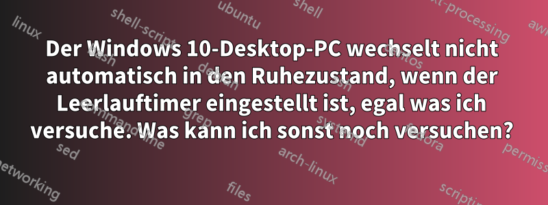 Der Windows 10-Desktop-PC wechselt nicht automatisch in den Ruhezustand, wenn der Leerlauftimer eingestellt ist, egal was ich versuche. Was kann ich sonst noch versuchen?