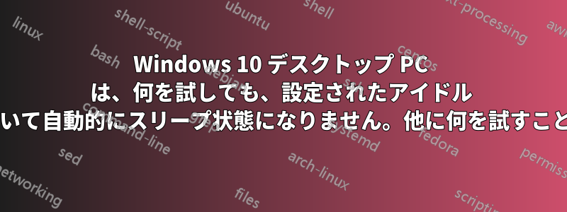 Windows 10 デスクトップ PC は、何を試しても、設定されたアイドル タイマーに基づいて自動的にスリープ状態になりません。他に何を試すことができますか?