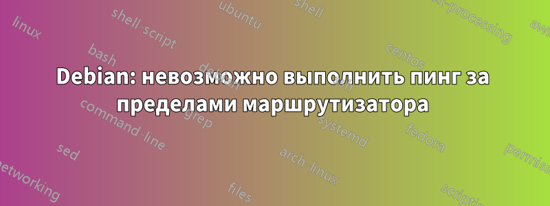 Debian: невозможно выполнить пинг за пределами маршрутизатора