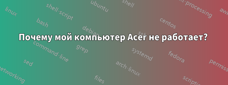 Почему мой компьютер Acer не работает?