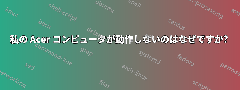 私の Acer コンピュータが動作しないのはなぜですか?