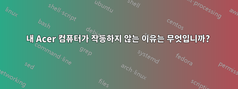 내 Acer 컴퓨터가 작동하지 않는 이유는 무엇입니까?