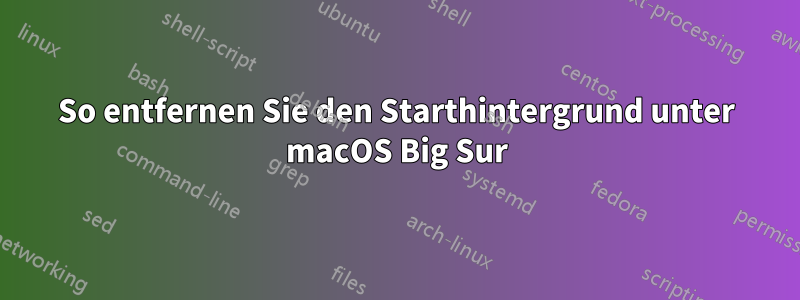 So entfernen Sie den Starthintergrund unter macOS Big Sur