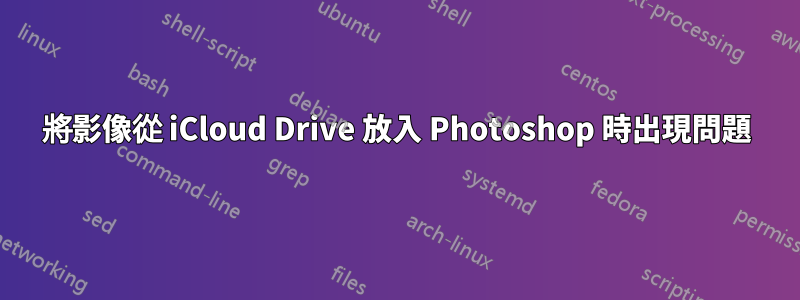 將影像從 iCloud Drive 放入 Photoshop 時出現問題