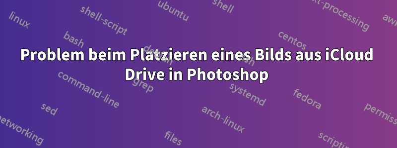 Problem beim Platzieren eines Bilds aus iCloud Drive in Photoshop