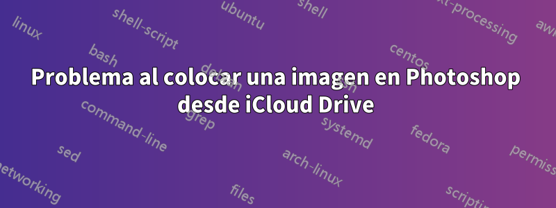 Problema al colocar una imagen en Photoshop desde iCloud Drive