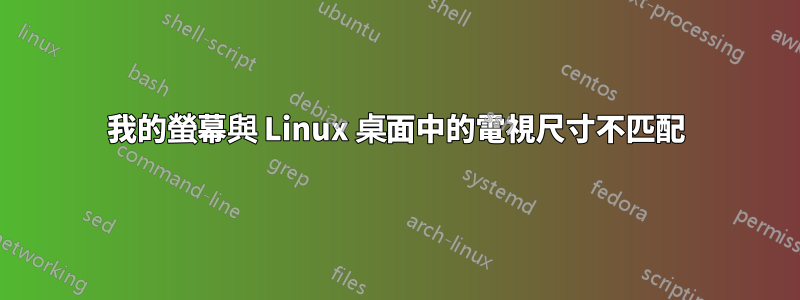 我的螢幕與 Linux 桌面中的電視尺寸不匹配