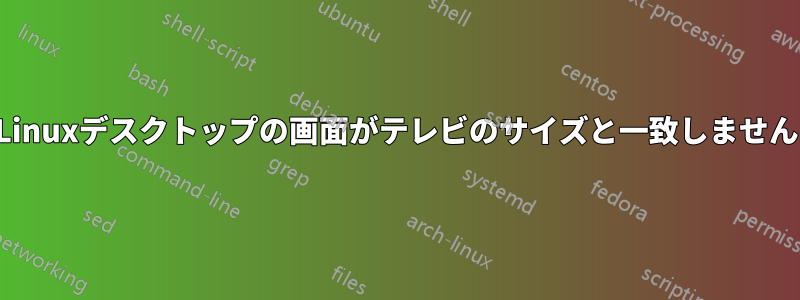 Linuxデスクトップの画面がテレビのサイズと一致しません