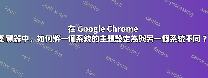 在 Google Chrome 瀏覽器中，如何將一個系統的主題設定為與另一個系統不同？