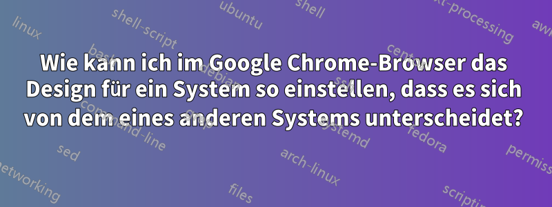 Wie kann ich im Google Chrome-Browser das Design für ein System so einstellen, dass es sich von dem eines anderen Systems unterscheidet?