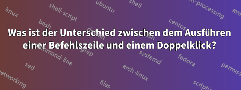 Was ist der Unterschied zwischen dem Ausführen einer Befehlszeile und einem Doppelklick?