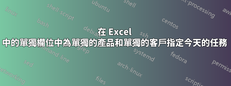 在 Excel 中的單獨欄位中為單獨的產品和單獨的客戶指定今天的任務