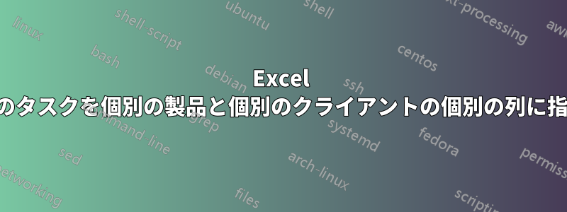 Excel で今日のタスクを個別の製品と個別のクライアントの個別の列に指定する