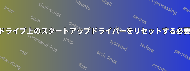 ハードドライブ上のスタートアップドライバーをリセットする必要がある