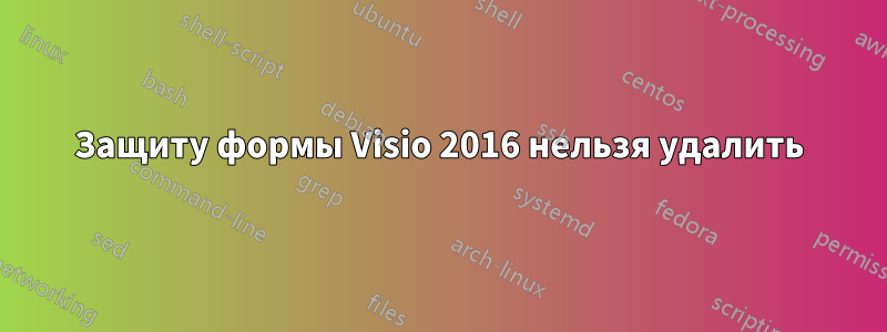 Защиту формы Visio 2016 нельзя удалить