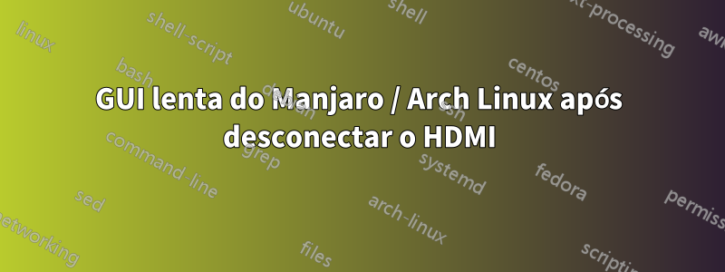 GUI lenta do Manjaro / Arch Linux após desconectar o HDMI