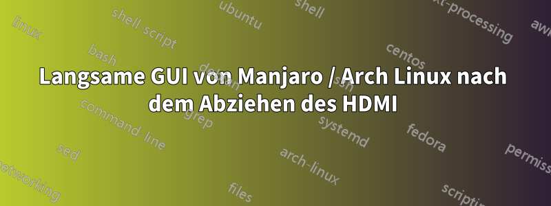 Langsame GUI von Manjaro / Arch Linux nach dem Abziehen des HDMI