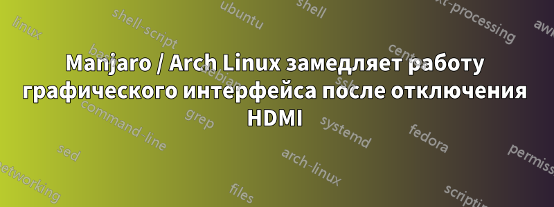 Manjaro / Arch Linux замедляет работу графического интерфейса после отключения HDMI