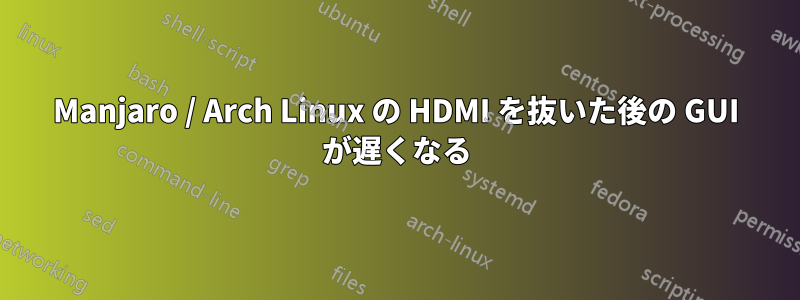 Manjaro / Arch Linux の HDMI を抜いた後の GUI が遅くなる