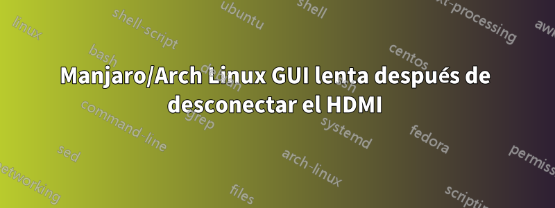 Manjaro/Arch Linux GUI lenta después de desconectar el HDMI