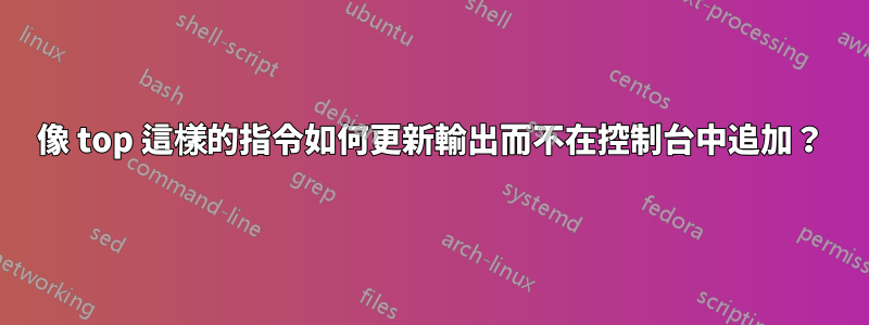 像 top 這樣的指令如何更新輸出而不在控制台中追加？