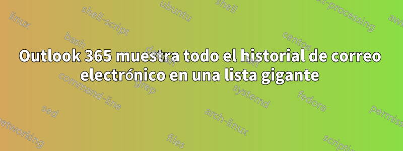 Outlook 365 muestra todo el historial de correo electrónico en una lista gigante