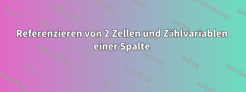 Referenzieren von 2 Zellen und Zählvariablen einer Spalte