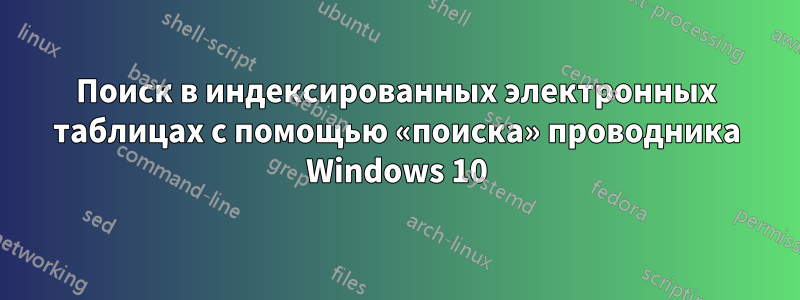 Поиск в индексированных электронных таблицах с помощью «поиска» проводника Windows 10