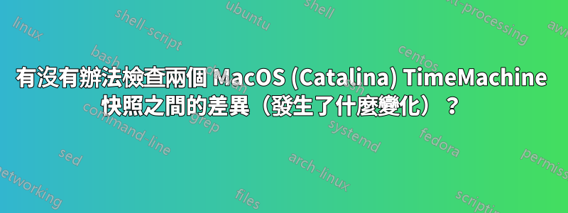 有沒有辦法檢查兩個 MacOS (Catalina) TimeMachine 快照之間的差異（發生了什麼變化）？