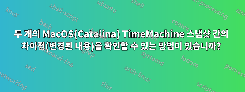 두 개의 MacOS(Catalina) TimeMachine 스냅샷 간의 차이점(변경된 내용)을 확인할 수 있는 방법이 있습니까?