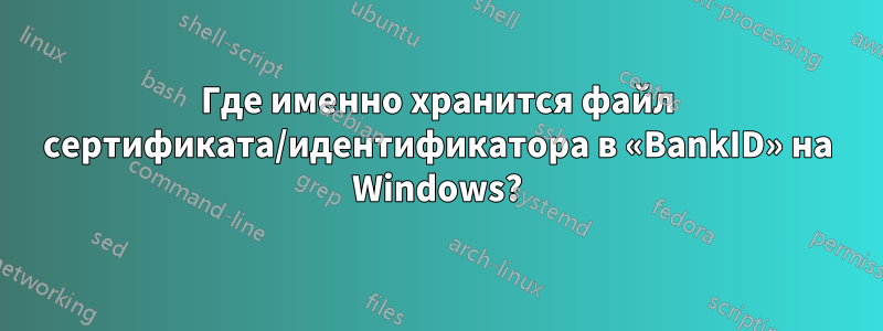 Где именно хранится файл сертификата/идентификатора в «BankID» на Windows?