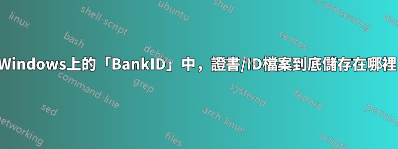 在Windows上的「BankID」中，證書/ID檔案到底儲存在哪裡？