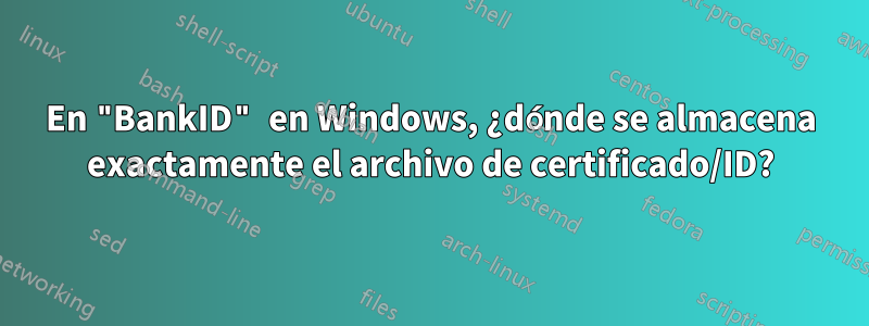 En "BankID" en Windows, ¿dónde se almacena exactamente el archivo de certificado/ID?