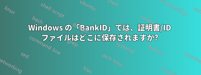 Windows の「BankID」では、証明書/ID ファイルはどこに保存されますか?