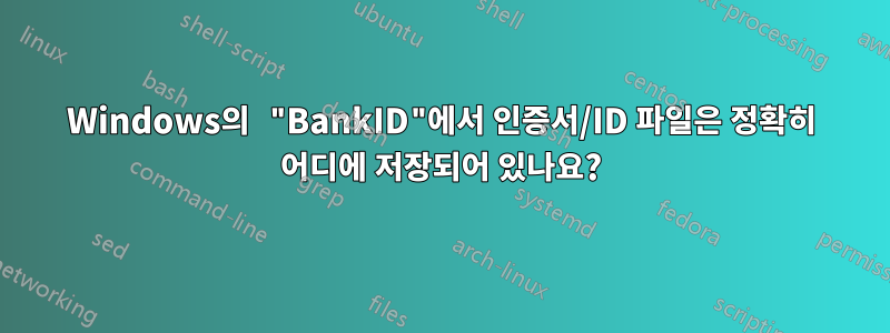 Windows의 "BankID"에서 인증서/ID 파일은 정확히 어디에 저장되어 있나요?