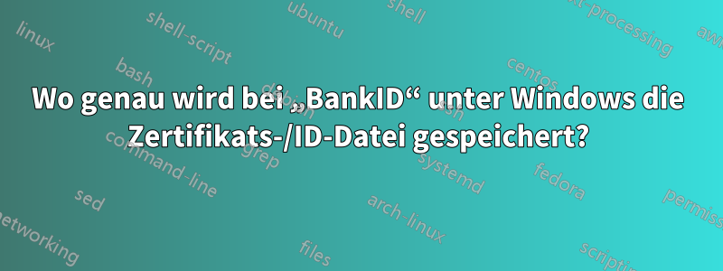 Wo genau wird bei „BankID“ unter Windows die Zertifikats-/ID-Datei gespeichert?