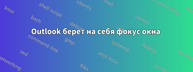 Outlook берет на себя фокус окна