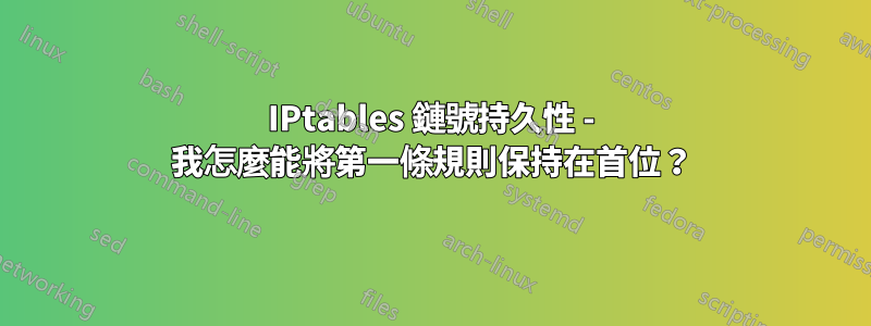 IPtables 鏈號持久性 - 我怎麼能將第一條規則保持在首位？