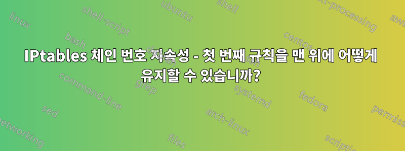 IPtables 체인 번호 지속성 - 첫 번째 규칙을 맨 위에 어떻게 유지할 수 있습니까?