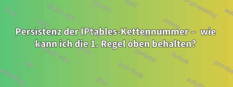 Persistenz der IPtables-Kettennummer – wie kann ich die 1. Regel oben behalten?