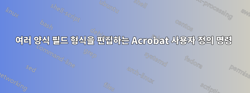 여러 양식 필드 형식을 편집하는 Acrobat 사용자 정의 명령