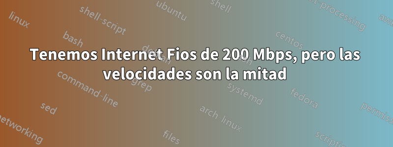 Tenemos Internet Fios de 200 Mbps, pero las velocidades son la mitad