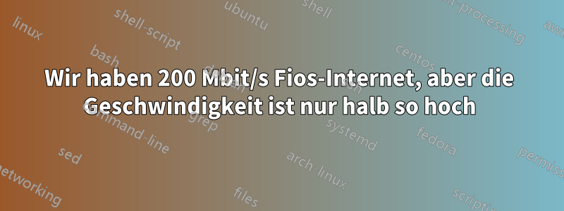 Wir haben 200 Mbit/s Fios-Internet, aber die Geschwindigkeit ist nur halb so hoch