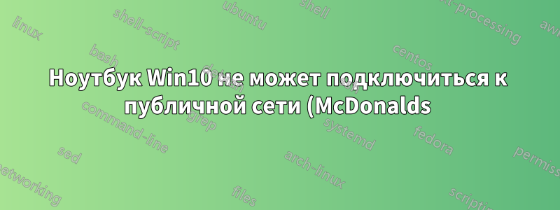 Ноутбук Win10 не может подключиться к публичной сети (McDonalds), которую я использую уже несколько месяцев
