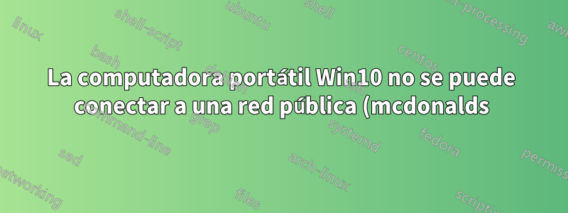 La computadora portátil Win10 no se puede conectar a una red pública (mcdonalds) que he estado usando durante meses