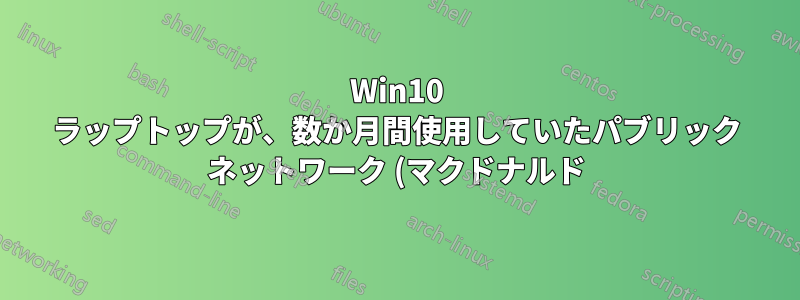 Win10 ラップトップが、数か月間使用していたパブリック ネットワーク (マクドナルド) に接続できない
