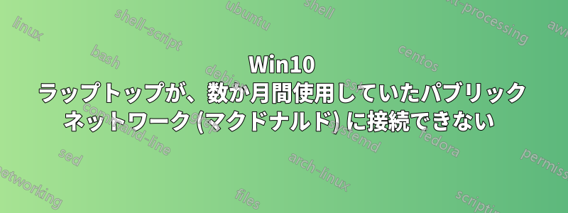 Win10 ラップトップが、数か月間使用していたパブリック ネットワーク (マクドナルド) に接続できない 