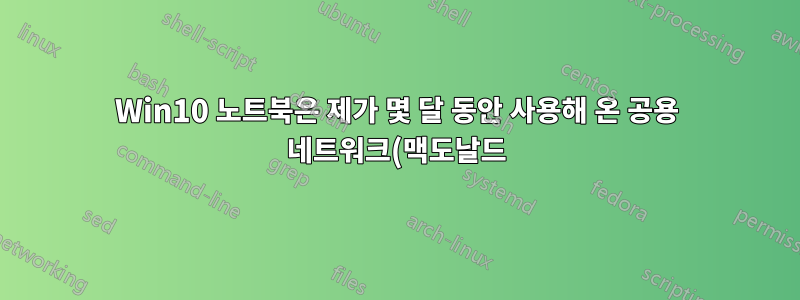 Win10 노트북은 제가 몇 달 동안 사용해 온 공용 네트워크(맥도날드)에 연결할 수 없습니다.