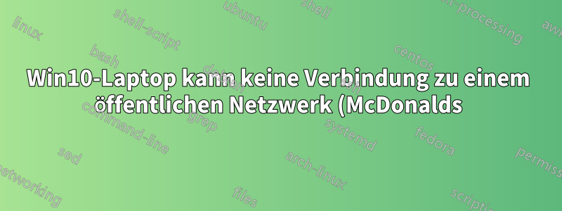 Win10-Laptop kann keine Verbindung zu einem öffentlichen Netzwerk (McDonalds) herstellen, das ich seit Monaten verwende