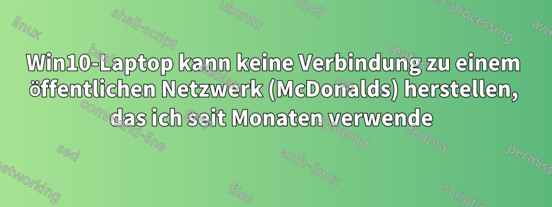 Win10-Laptop kann keine Verbindung zu einem öffentlichen Netzwerk (McDonalds) herstellen, das ich seit Monaten verwende 